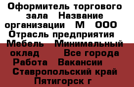 Оформитель торгового зала › Название организации ­ М2, ООО › Отрасль предприятия ­ Мебель › Минимальный оклад ­ 1 - Все города Работа » Вакансии   . Ставропольский край,Пятигорск г.